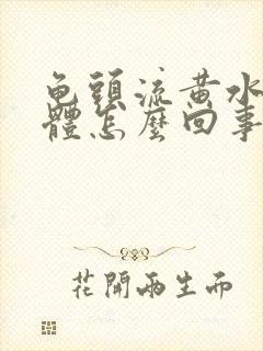 龟头流黄水状液体怎么回事