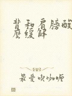 背和肩膀酸痛怎么缓解