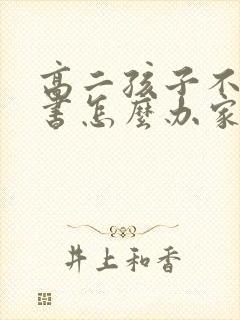 高二孩子不肯读书怎么办家长怎么开导