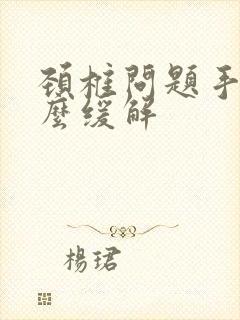 颈椎问题手麻怎么缓解