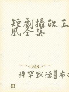 短剧摄政王的囚凰全集