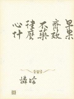 心律不齐早搏吃什么药效果好