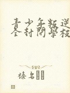 青少年叛逆正规全封闭学校费用