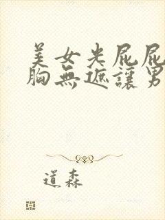 美女光屁屁露胸胸无遮让男生摸