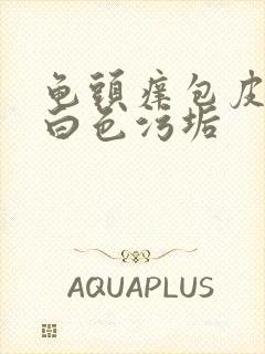 龟头痒包皮内有白色污垢封面