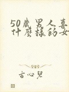 50岁男人喜欢什么样的女人