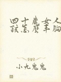 四十岁女人胸小该怎么丰胸