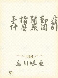 手指关节痛僵硬什么原因引起的