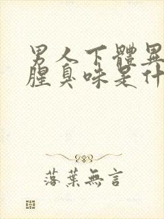 男人下体异味重腥臭味是什么原因怎么办