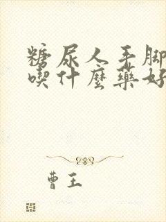 糖尿人手脚麻木吃什么药好