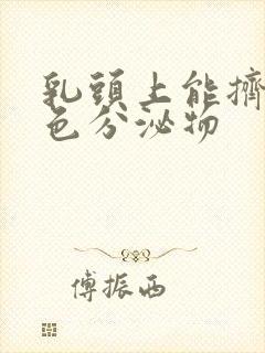 乳头上能挤出白色分泌物