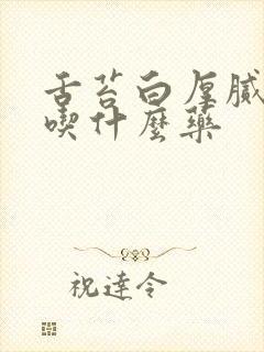 舌苔白厚腻咳嗽吃什么药