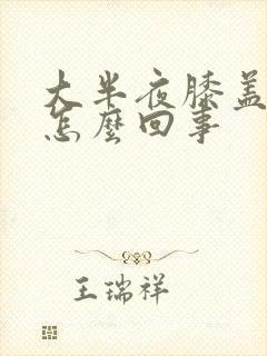 大半夜膝盖疼是怎么回事封面