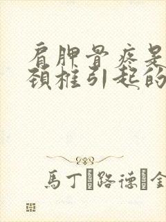 肩胛骨疼是不是颈椎引起的