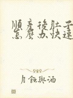 顺产后肚子胀气怎么办快速排气