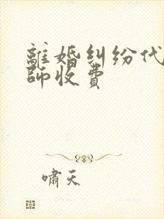 离婚纠纷代理律师收费