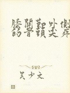 膝关节外侧凸起的骨头尖疼痛