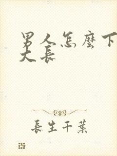 男人怎么下面变大长