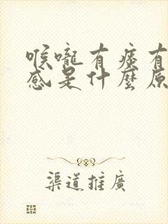 喉咙有痰有灼热感是什么原因