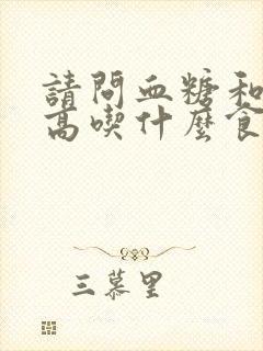 请问血糖和血脂高吃什么食物好