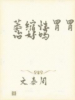 萎缩性胃胃炎能治好吗