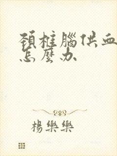 颈椎脑供血不好怎么办