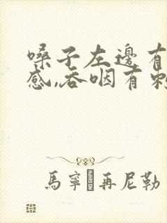 嗓子左边有异物感,吞咽有刺痛感