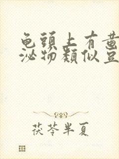 龟头上有黄色分泌物类似豆腐渣是什么原因