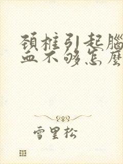 颈椎引起脑的供血不够怎么办