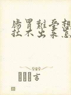 肠胃难受想拉屎拉不出来怎么回事