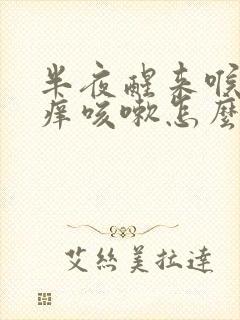 半夜醒来喉咙发痒咳嗽怎么回事