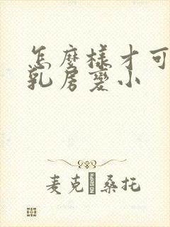 怎么样才可以让乳房变小