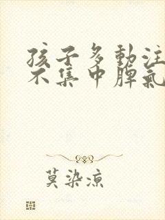 孩子多动注意力不集中脾气暴躁