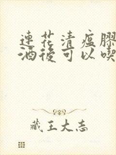 连花清瘟胶囊喝酒后可以吃吗