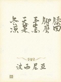 冬天手脚膝盖冰凉是怎么回事