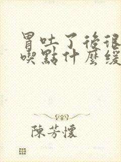 胃吐了后很难受吃点什么缓解