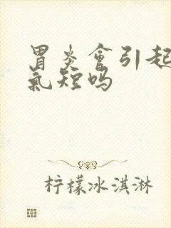 胃炎会引起胸闷气短吗