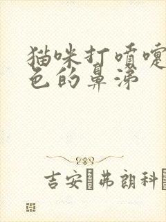 猫咪打喷嚏流绿色的鼻涕