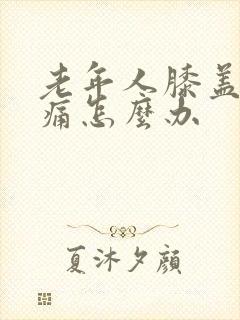 老年人膝盖疼腿痛怎么办封面