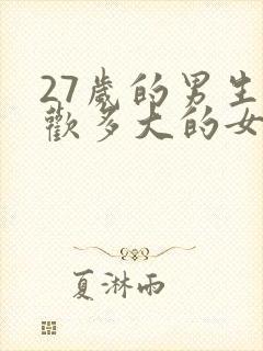 27岁的男生喜欢多大的女生