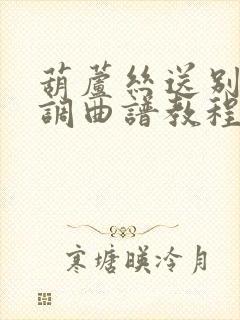 葫芦丝送别降b调曲谱教程