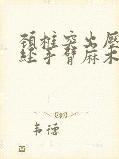 颈椎突出压迫神经手臂麻木疼痛怎么治疗