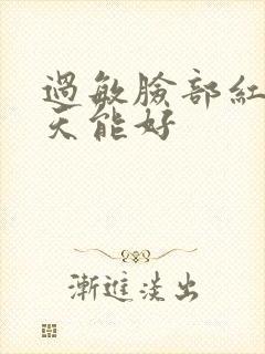 过敏脸部红肿几天能好