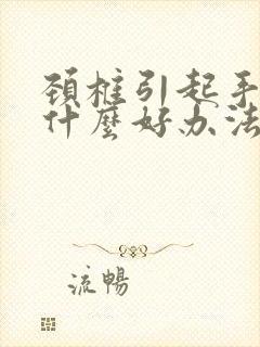 颈椎引起手麻有什么好办法