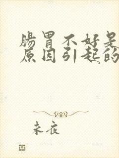 肠胃不好是什么原因引起的