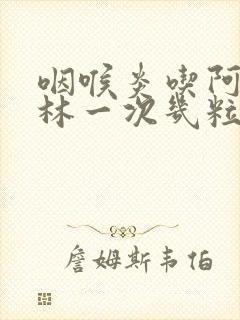 咽喉炎吃阿莫西林一次几粒