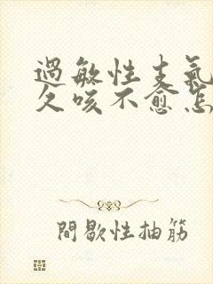 过敏性支气管炎久咳不愈怎么办