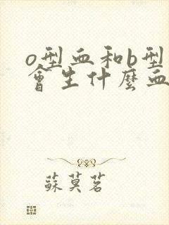 o型血和b型血会生什么血型的小孩封面