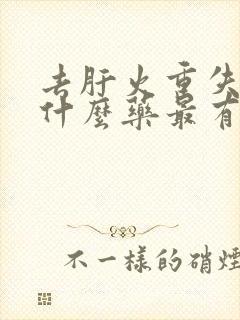 去肝火重失眠吃什么药最有效