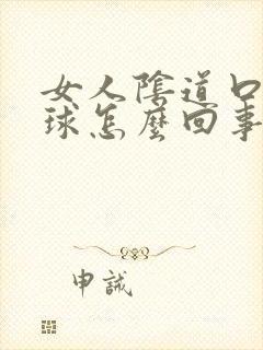 女人阴道口有肉球怎么回事